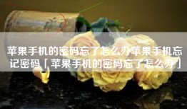 苹果手机的密码忘了怎么办苹果手机忘记密码「苹果手机的密码忘了怎么办」