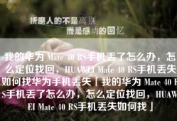 我的华为 Mate 40 RS手机丢了怎么办，怎么定位找回，HUAWEI Mate 40 RS手机丢失如何找华为手机丢失「我的华为 Mate 40 RS手机丢了怎么办，怎么定位找回，HUAWEI Mate 40 RS手机丢失如何找」