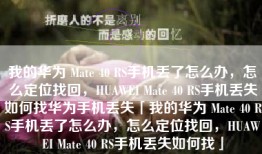 我的华为 Mate 40 RS手机丢了怎么办，怎么定位找回，HUAWEI Mate 40 RS手机丢失如何找华为手机丢失「我的华为 Mate 40 RS手机丢了怎么办，怎么定位找回，HUAWEI Mate 40 RS手机丢失如何找」