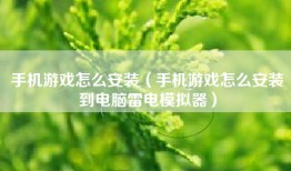 手机游戏怎么安装（手机游戏怎么安装到电脑雷电模拟器）