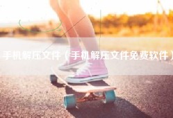 手机解压文件（手机解压文件免费软件）