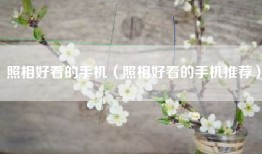 照相好看的手机（照相好看的手机推荐）