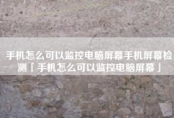 手机怎么可以监控电脑屏幕手机屏幕检测「手机怎么可以监控电脑屏幕」