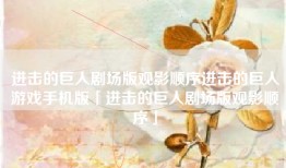 进击的巨人剧场版观影顺序进击的巨人游戏手机版「进击的巨人剧场版观影顺序」