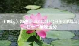 （周运）娜迪亚 2025年3月17日至2025年3月23日十二星座运势