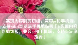 js实现内容到剪切板，兼容pc和手机端，支持Safari浏览器手机剪贴板「js实现内容到剪切板，兼容pc和手机端，支持Safari浏览器」