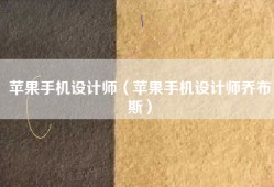 苹果手机设计师（苹果手机设计师乔布斯）