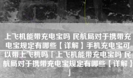 上飞机能带充电宝吗 民航局对于携带充电宝规定有哪些【详解】手机充电宝可以带上飞机吗「上飞机能带充电宝吗 民航局对于携带充电宝规定有哪些【详解】」