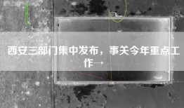 西安三部门集中发布，事关今年重点工作→
