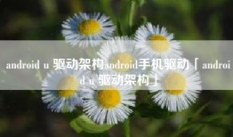 android u 驱动架构android手机驱动「android u 驱动架构」