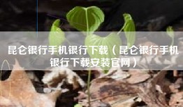 昆仑银行手机银行下载（昆仑银行手机银行下载安装官网）