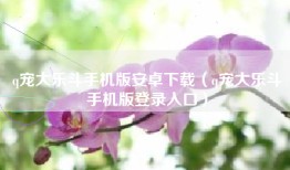 q宠大乐斗手机版安卓下载（q宠大乐斗手机版登录入口）