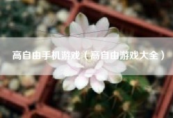 高自由手机游戏（高自由游戏大全）