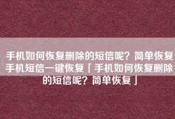 手机如何恢复删除的短信呢？简单恢复手机短信一键恢复「手机如何恢复删除的短信呢？简单恢复」