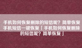手机如何恢复删除的短信呢？简单恢复手机短信一键恢复「手机如何恢复删除的短信呢？简单恢复」