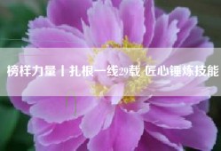 榜样力量丨扎根一线29载 匠心锤炼技能