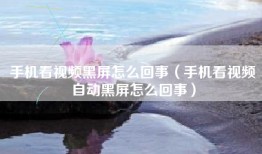 手机看视频黑屏怎么回事（手机看视频自动黑屏怎么回事）