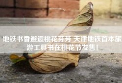 地铁书香邂逅桃花芬芳 天津地铁首本旅游工具书在桃花节发售！
