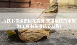 地铁书香邂逅桃花芬芳 天津地铁首本旅游工具书在桃花节发售！