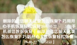 删除的微信聊天记录怎么恢复？巧用开心手机恢复轻松恢复2019-08-22　　5153手机微信数据恢复「删除的微信聊天记录怎么恢复？巧用开心手机恢复轻松恢复2019-08-22　　5153」