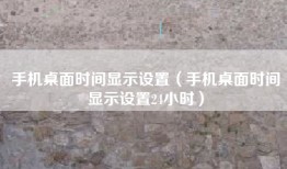 手机桌面时间显示设置（手机桌面时间显示设置24小时）