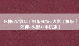 死神vs火影3.2手机版死神vs火影手机版「死神vs火影3.2手机版」