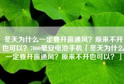 冬天为什么一定要开窗通风？原来不开也可以？7000毫安电池手机「冬天为什么一定要开窗通风？原来不开也可以？」