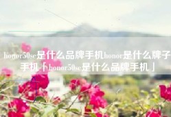 honor50se是什么品牌手机honor是什么牌子手机「honor50se是什么品牌手机」
