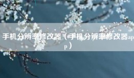 手机分辨率修改器（手机分辨率修改器app）