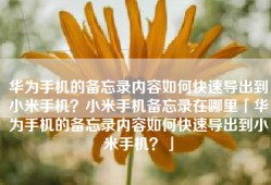 华为手机的备忘录内容如何快速导出到小米手机？小米手机备忘录在哪里「华为手机的备忘录内容如何快速导出到小米手机？」