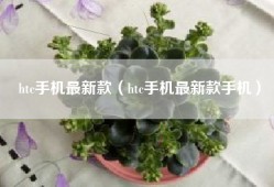 htc手机最新款（htc手机最新款手机）