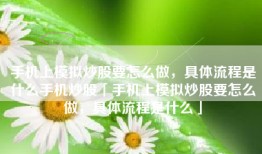 手机上模拟炒股要怎么做，具体流程是什么手机炒股「手机上模拟炒股要怎么做，具体流程是什么」