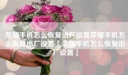 荣耀手机怎么恢复出厂设置荣耀手机怎么恢复出厂设置「荣耀手机怎么恢复出厂设置」