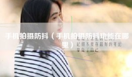 手机拍摄防抖（手机拍摄防抖功能在哪里）