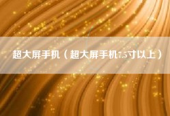 超大屏手机（超大屏手机7.5寸以上）