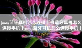 joway蓝牙耳机怎么连接手机蓝牙耳机怎么连接手机「joway蓝牙耳机怎么连接手机」