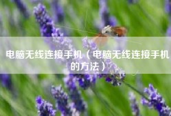 电脑无线连接手机（电脑无线连接手机的方法）