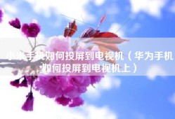 小米手机如何投屏到电视机（华为手机如何投屏到电视机上）