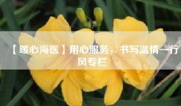 【暖心海医】用心服务，书写温情—行风专栏