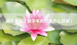 超牛手机（超牛手机回收怎么投诉）