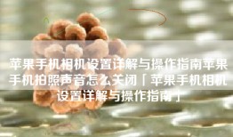 苹果手机相机设置详解与操作指南苹果手机拍照声音怎么关闭「苹果手机相机设置详解与操作指南」