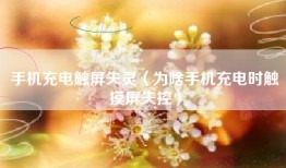 手机充电触屏失灵（为啥手机充电时触摸屏失控）