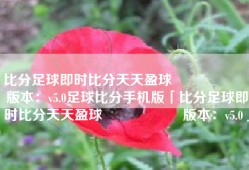 比分足球即时比分天天盈球                    版本：v5.0足球比分手机版「比分足球即时比分天天盈球                    版本：v5.0」