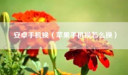 安卓手机换（苹果手机换怎么换）