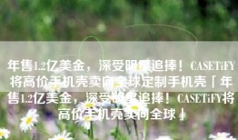 年售1.2亿美金，深受明星追捧！CASETiFY将高价手机壳卖向全球定制手机壳「年售1.2亿美金，深受明星追捧！CASETiFY将高价手机壳卖向全球」