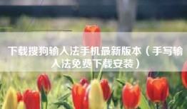 下载搜狗输入法手机最新版本（手写输入法免费下载安装）