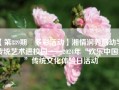 【第889期•多彩活动】湘情润养启幼学·传统艺术进校园——2024年“欢乐中国集”传统文化体验日活动