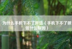 为什么手机下不了微信（手机下不了微信什么原因）