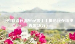 手机彩铃在哪里设置（手机彩铃在哪里设置华为）