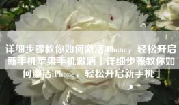 详细步骤教你如何激活iPhone，轻松开启新手机苹果手机激活「详细步骤教你如何激活iPhone，轻松开启新手机」